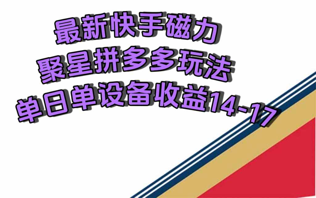 最新快手磁力聚星撸拼多多玩法，单设备单日收益14—17元-泰戈创艺资源库