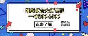 情感复合大师项目,一单200-1000,闷声发财的小生意!简单粗暴(附资料)-泰戈创艺资源库