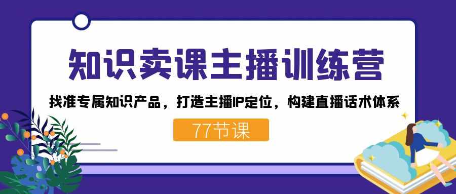 知识卖课主播训练营：找准专属知识产品，打造主播IP定位，构建直播话术体系-泰戈创艺资源库