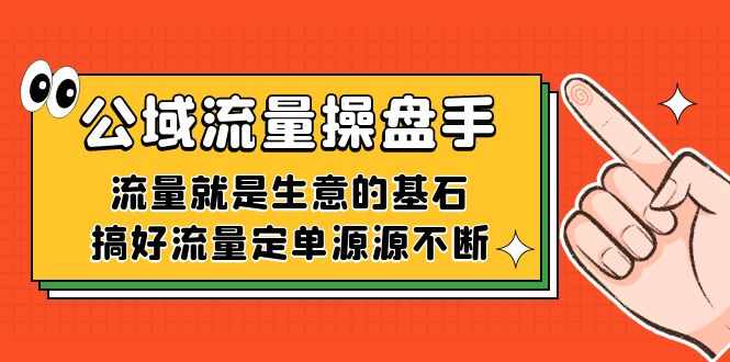 公域流量-操盘手，流量就是生意的基石，搞好流量定单源源不断-泰戈创艺资源库