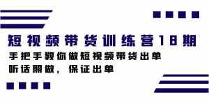 短视频带货训练营18期,手把手教你做短视频带货出单,听话照做,保证出单-泰戈创艺资源库