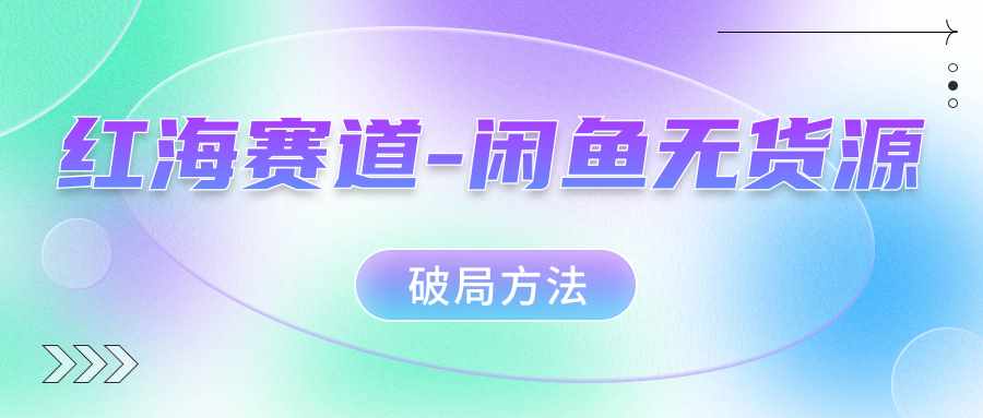 红海赛道闲鱼无货源破局方法-泰戈创艺资源库