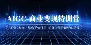 AIGC-商业变现特训营 AI时代来临,焦虑不如行动 躬身入局是最好的选择-泰戈创艺资源库
