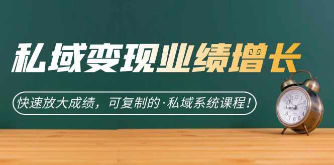 私域·变现业绩增长：快速放大成绩，可复制的·私域系统课程-泰戈创艺资源库