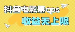 风口项目,抖音电影票cps,月入过万的机会来啦-泰戈创艺资源库