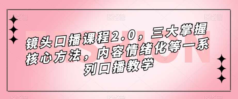 镜头-口播课程2.0，三大掌握核心方法，内容情绪化等一系列口播教学-泰戈创艺资源库