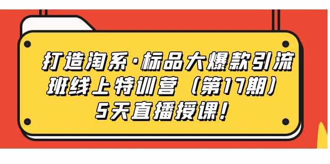 打造淘系·标品大爆款引流班线上特训营5天直播授课!-泰戈创艺资源库