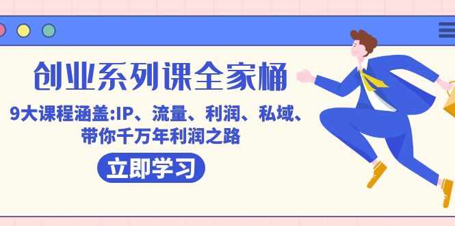 创业系列课-全家桶,9大课程涵盖:IP 流量 利润 私域 带你千万年利润之路-泰戈创艺资源库