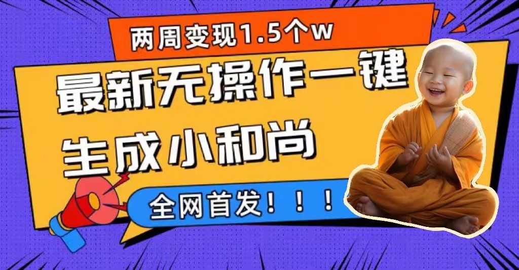 两周1.5W最新无操作一键生成小和尚玩法,升级版首发-泰戈创艺资源库
