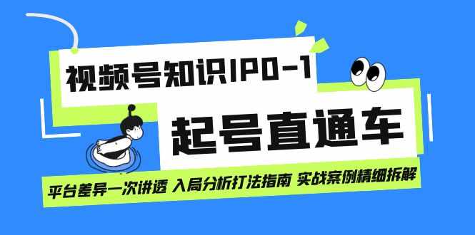 视频号知识IP0-1起号直通车 平台差异一次讲透 入局分析打法指南 实战案例-泰戈创艺资源库