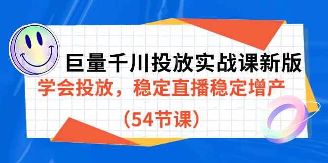 巨量千川投放实战课新版，学会投放，稳定直播稳定增产（54节课）-泰戈创艺资源库