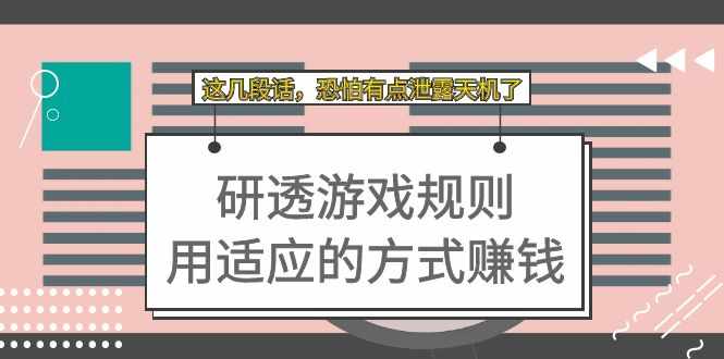 某付费文章：研透游戏规则 用适应的方式赚钱，这几段话 恐怕有点泄露天机了-泰戈创艺资源库