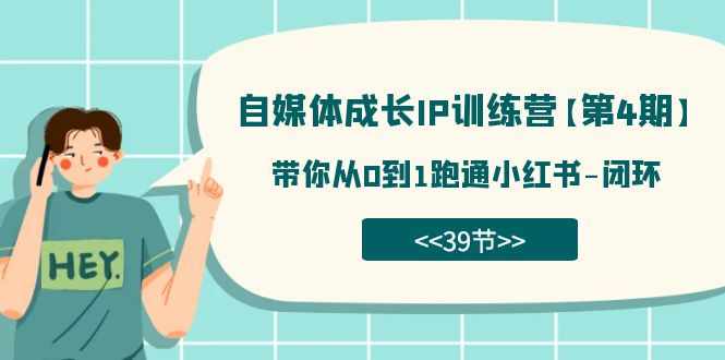 自媒体-成长IP训练营【第4期】：带你从0到1跑通小红书-闭环（39节）-泰戈创艺资源库