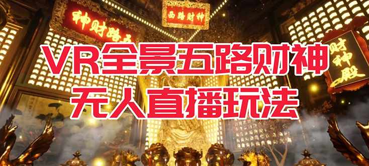 VR全景模式五路财神无人直播玩法，抖音目前最火玩法独家制作【吸金又吸睛】-泰戈创艺资源库