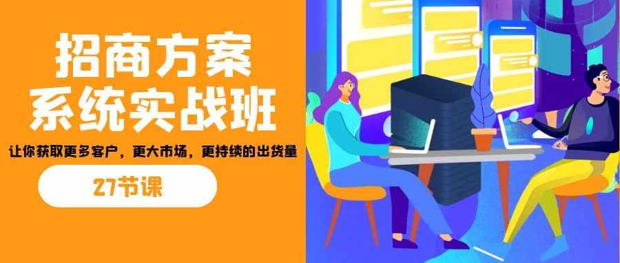招商·方案系统实战班：让你获取更多客户，更大市场，更持续的出货量(27节)-泰戈创艺资源库