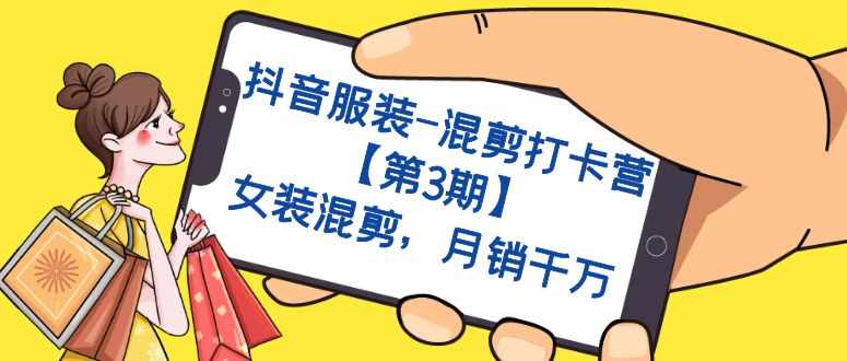 抖音服装-混剪打卡营【第3期】，女装混剪，月销千万-泰戈创艺资源库