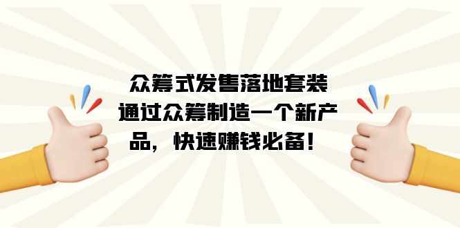 众筹式·发售落地套装:通过众筹制造一个新产品,快速赚钱必备!-泰戈创艺资源库