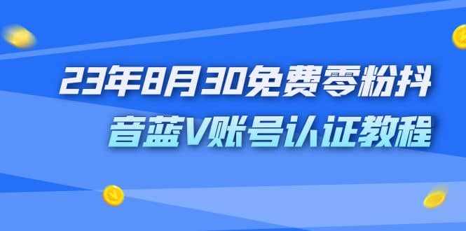 外面收费1980的23年8月30免费零粉抖音蓝V账号认证教程-泰戈创艺资源库