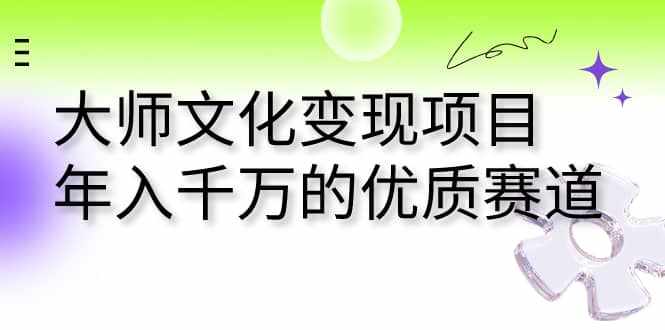 大师文化变现项目 年入千万的优质赛道-泰戈创艺资源库