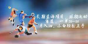 长期蓝海项目,球拍运动赛道,一单30-50,月入2W,小白轻松上手-泰戈创艺资源库