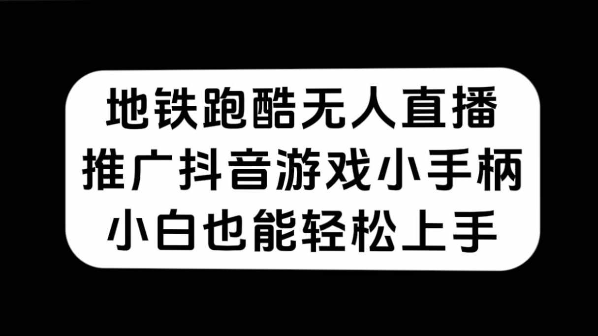 地铁跑酷无人直播，推广抖音游戏小手柄，小白也能轻松上手-泰戈创艺资源库