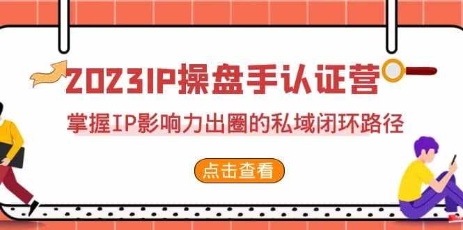2023·IP操盘手·认证营·第2期,掌握IP影响力出圈的私域闭环路径(35节)-泰戈创艺资源库