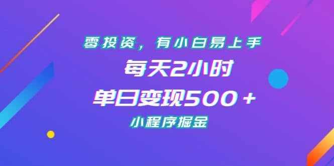 零投资，有小白易上手，每天2小时，单日变现500＋，小程序掘金-泰戈创艺资源库