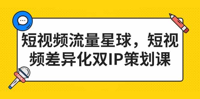 短视频流量星球，短视频差异化双IP策划课（2023新版）-泰戈创艺资源库
