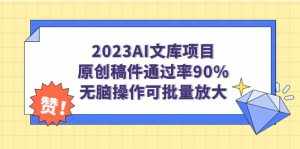 2023AI文库项目，原创稿件通过率90%，无脑操作可批量放大-泰戈创艺资源库