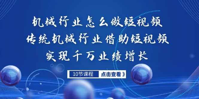 机械行业怎么做短视频，传统机械行业借助短视频实现千万业绩增长-泰戈创艺资源库