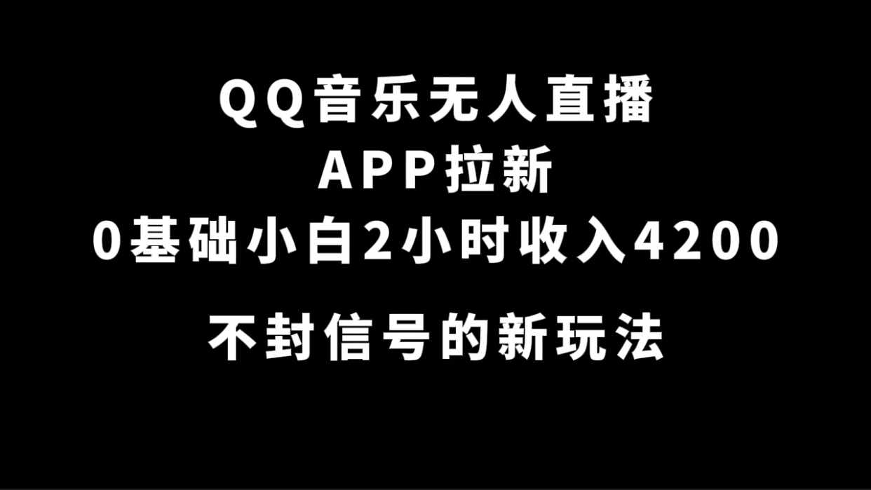 QQ音乐无人直播APP拉新，0基础小白2小时收入4200 不封号新玩法(附500G素材)-泰戈创艺资源库