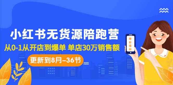 小红书无货源陪跑营：从0-1从开店到爆单 单店30万销售额（更至8月-36节课）-泰戈创艺资源库