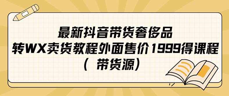 最新抖音奢侈品转微信卖货教程外面售价1999的课程（带货源）-泰戈创艺资源库