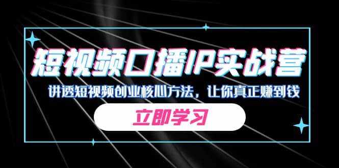 某收费培训：短视频口播IP实战营，讲透短视频创业核心方法，让你真正赚到钱-泰戈创艺资源库