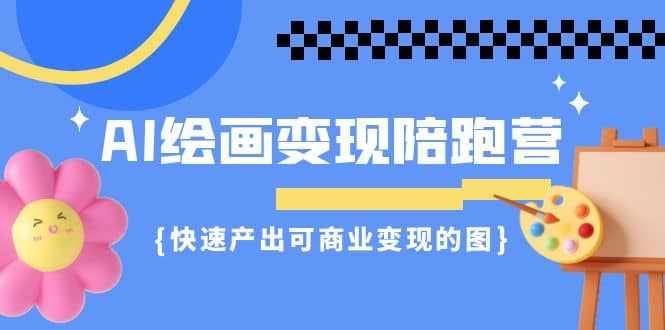 AI绘画·变现陪跑营，快速产出可商业变现的图（11节课）-泰戈创艺资源库