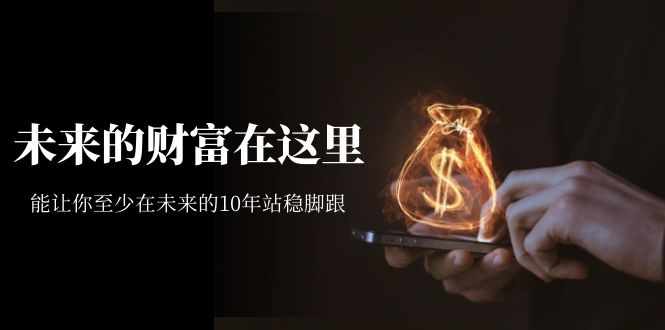 某收费文章《未来的财富在这里》能让你至少在未来的10年站稳脚跟-泰戈创艺资源库