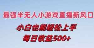 最强半无人直播小游戏新风口，小白也能轻松上手，每日收益5张【揭秘】-泰戈创艺资源库