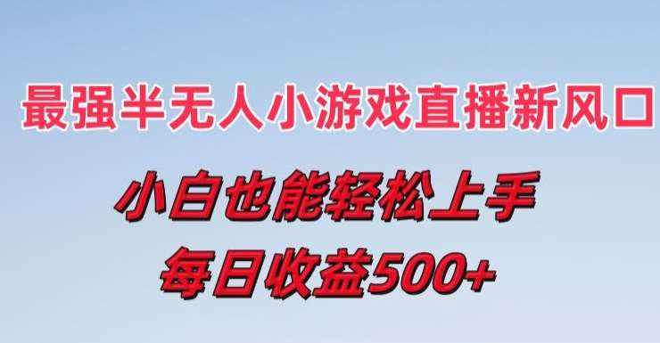 最强半无人直播小游戏新风口，小白也能轻松上手，每日收益5张【揭秘】-泰戈创艺资源库