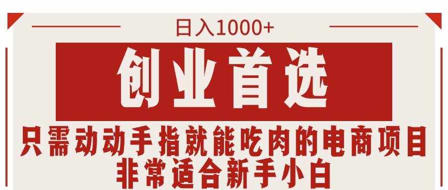（11488期）只需动动手指就能吃肉的电商项目，日入1000+，创业首选，非常适合新手小白-泰戈创艺资源库