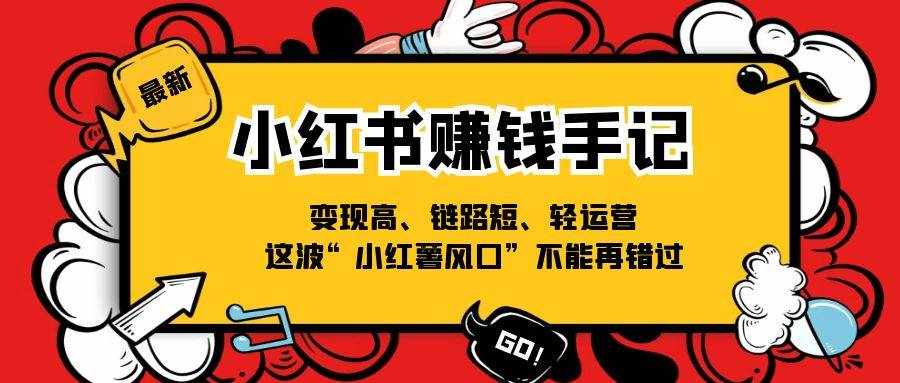 小红书赚钱手记，变现高、链路短、轻运营，这波“小红薯风口”不能再错过-泰戈创艺资源库