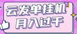 云发单挂机赚钱项目，零成本零门槛，新手躺平也能月入过千！-泰戈创艺资源库
