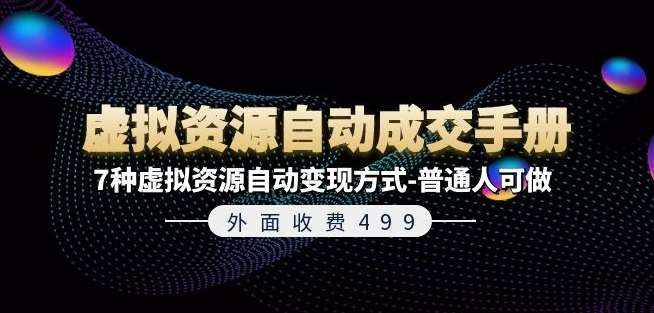 外面收费499《虚拟资源自动成交手册》7种虚拟资源自动变现方式-普通人可做-泰戈创艺资源库