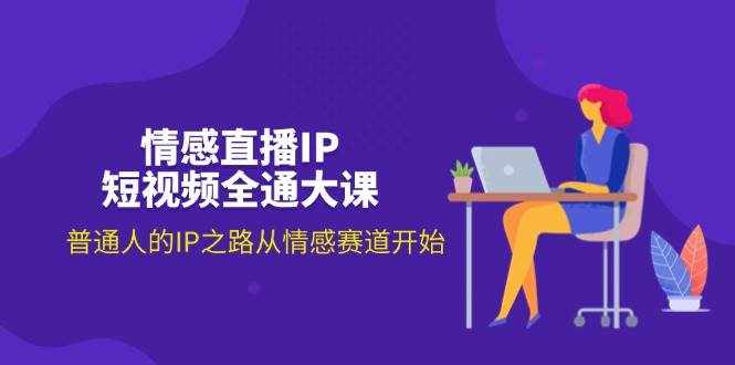 （11590期）情感直播IP短视频全通大课，普通人的IP之路从情感赛道开始（18节）-泰戈创艺资源库