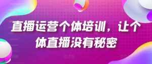 直播运营个体培训，让个体直播没有秘密，起号、货源、单品打爆、投流等玩法-泰戈创艺资源库