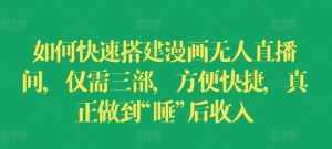 如何快速搭建漫画无人直播间，仅需三部，方便快捷，真正做到“睡”后收入【揭秘】-泰戈创艺资源库