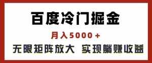 百度冷门掘金，月入5000+，无限矩阵放大，实现管道躺赚收益【揭秘】-泰戈创艺资源库