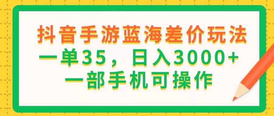 （11609期）抖音手游蓝海差价玩法，一单35，日入3000+，一部手机可操作-泰戈创艺资源库
