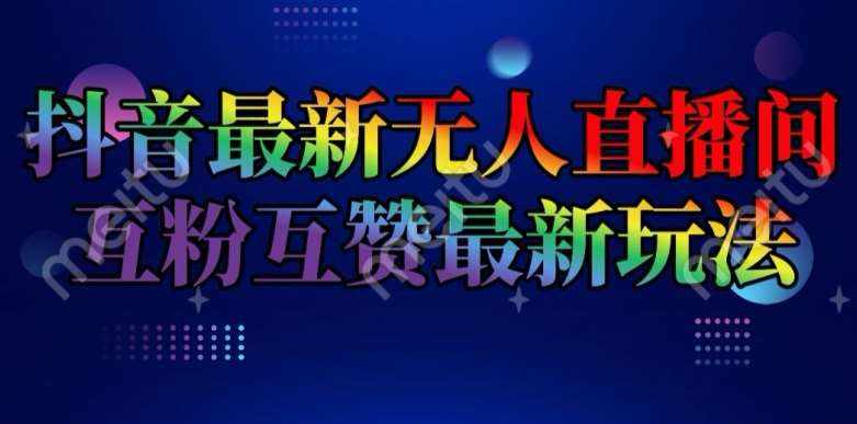 抖音最新无人直播间互粉互赞新玩法，一天收益2k+【揭秘】-泰戈创艺资源库