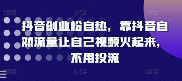 抖音创业粉自热，靠抖音自然流量让自己视频火起来，不用投流-泰戈创艺资源库