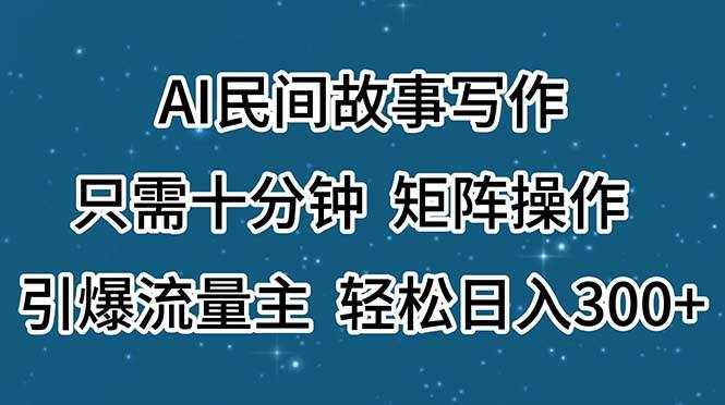 （11559期）AI民间故事写作，只需十分钟，矩阵操作，引爆流量主，轻松日入300+-泰戈创艺资源库